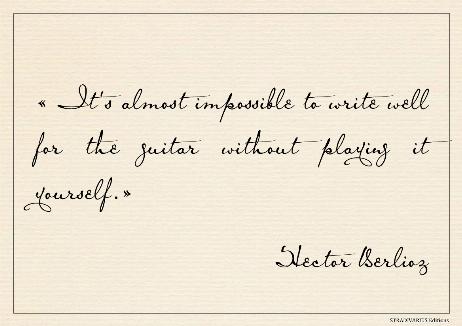 BERLIOZ Hector - It's almost impossible to write well for the guitar without playing it yourself.