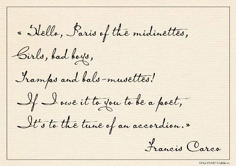 CARCO Francis - Hello, Paris of the midinettes, Girls, bad boys, Tramps and bals-musettes! If I owe it to you to be a poet, It