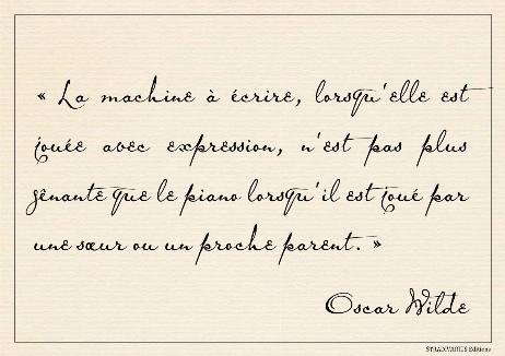 WILDE Oscar - The typewriting machine, when played with expression, is no more annoying than the piano when played by a sister or near relation. 