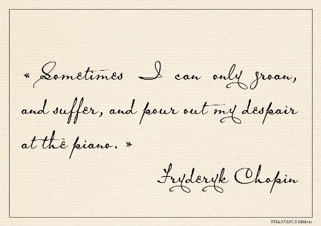 CHOPIN Fryderyk - Sometimes I can only groan, and suffer, and pour out my despair at the piano. 