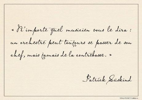 SÜSKIND Patrick - « Any musician will tell you: an orchestra can always do without its conductor, but never without the double bass. » 