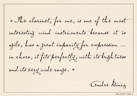 DINIZ André - The clarinet, for me, is one of the most interesting wind instruments because it is agile, has a great capacity for expression … in choro, it fits perfectly, with its brightness and its very wide range. 