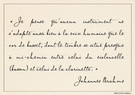 BRAHMS Johannes - I think no instrument adapts itself so closely to the human voice as the basset horn, whose tone is almost midway between a cello (bassoon) and a clarinet. 