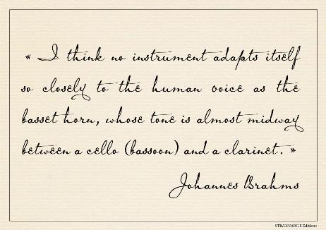 BRAHMS Johannes - I think no instrument adapts itself so closely to the human voice as the basset horn, whose tone is almost midway between a cello (bassoon) and a clarinet. 