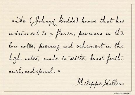 SOLLERS Philippe - He (Johnny Dodds) knows that his instrument is a flower, poisonous in the low notes, piercing and vehement in the high notes, made to settle, burst forth, curl, and spiral. 
