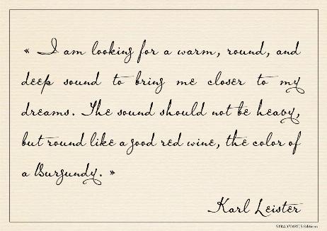 LEISTER Karl - I am looking for a warm, round, and deep sound to bring me closer to my dreams. The sound should not be heavy, but round like a good red wine, the color of a Burgundy.