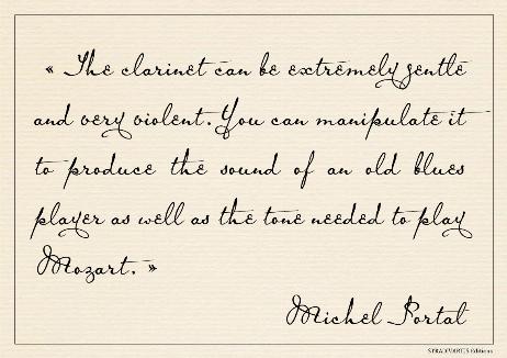 PORTAL Michel - The clarinet can be extremely gentle and very violent. You can manipulate it to produce the sound of an old blues player as well as the tone needed to play Mozart. 